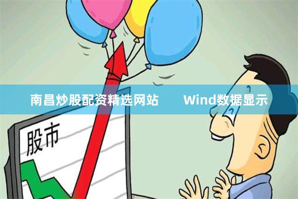 南昌炒股配资精选网站       Wind数据显示