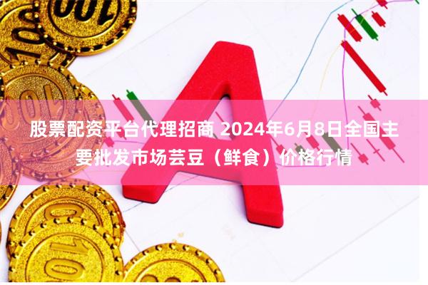 股票配资平台代理招商 2024年6月8日全国主要批发市场芸豆(鲜食)价格行情
