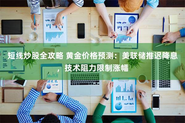 短线炒股全攻略 黄金价格预测:美联储推迟降息,技术阻力限制涨幅