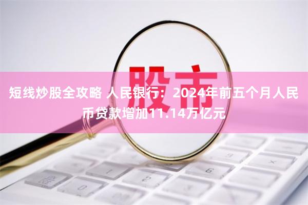 短线炒股全攻略 人民银行:2024年前五个月人民币贷款增加11.14万亿元