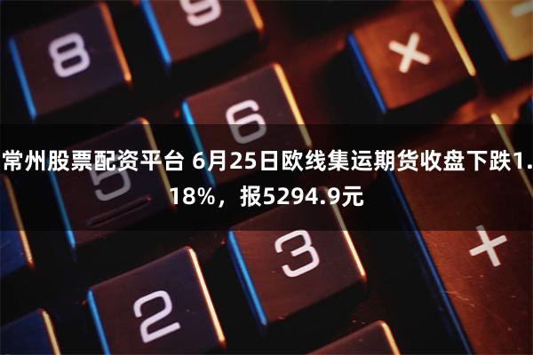 常州股票配资平台 6月25日欧线集运期货收盘下跌1.18%,报5294.9元