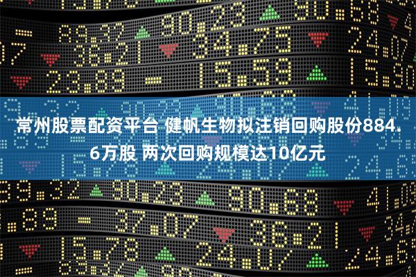 常州股票配资平台 健帆生物拟注销回购股份884.6万股 两次回购规模达10亿元