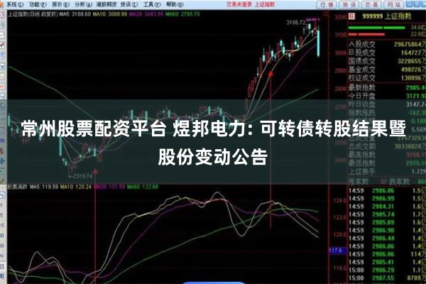 常州股票配资平台 煜邦电力: 可转债转股结果暨股份变动公告