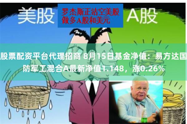 股票配资平台代理招商 8月15日基金净值：易方达国防军工混合A最新净值1.148，涨0.26%