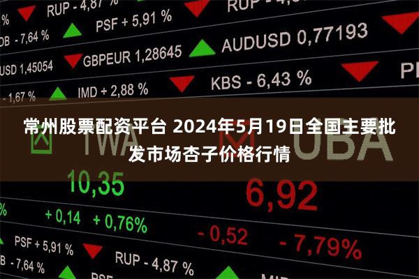 常州股票配资平台 2024年5月19日全国主要批发市场杏子价格行情