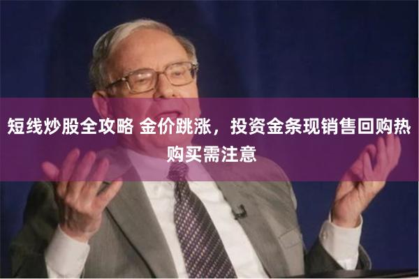 短线炒股全攻略 金价跳涨，投资金条现销售回购热 购买需注意