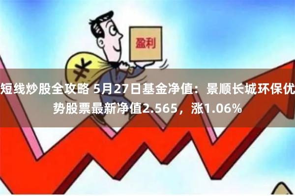 短线炒股全攻略 5月27日基金净值：景顺长城环保优势股票最新净值2.565，涨1.06%