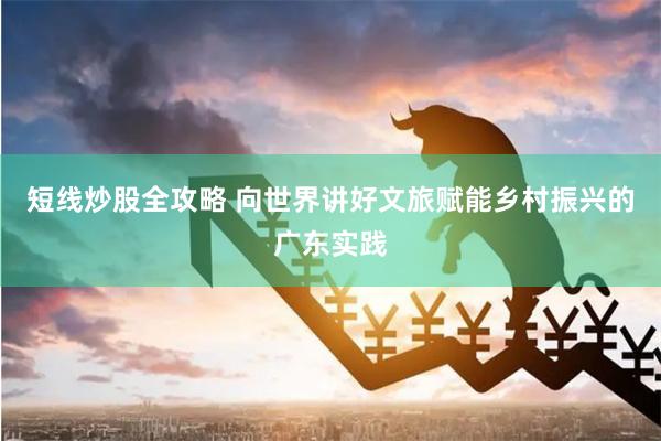 短线炒股全攻略 向世界讲好文旅赋能乡村振兴的广东实践