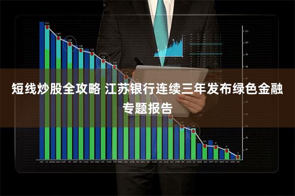 短线炒股全攻略 江苏银行连续三年发布绿色金融专题报告