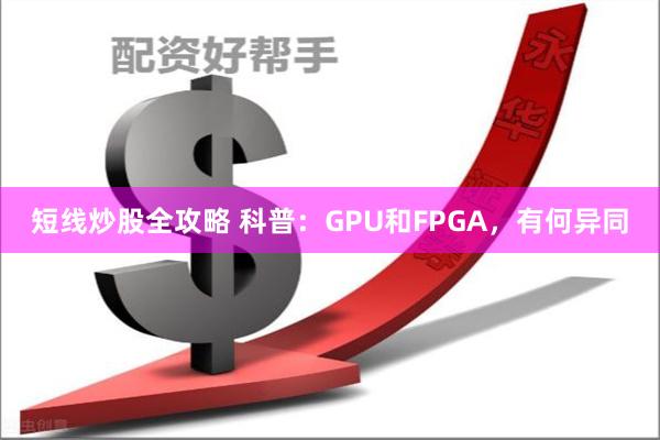 短线炒股全攻略 科普：GPU和FPGA，有何异同