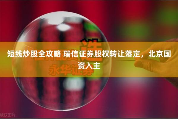 短线炒股全攻略 瑞信证券股权转让落定，北京国资入主