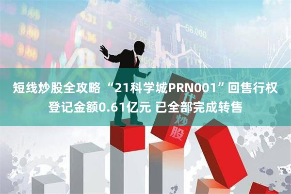 短线炒股全攻略 “21科学城PRN001”回售行权登记金额0.61亿元 已全部完成转售