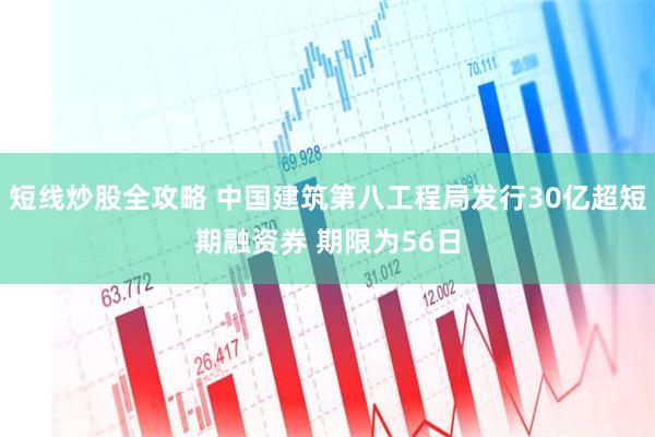 短线炒股全攻略 中国建筑第八工程局发行30亿超短期融资券 期限为56日