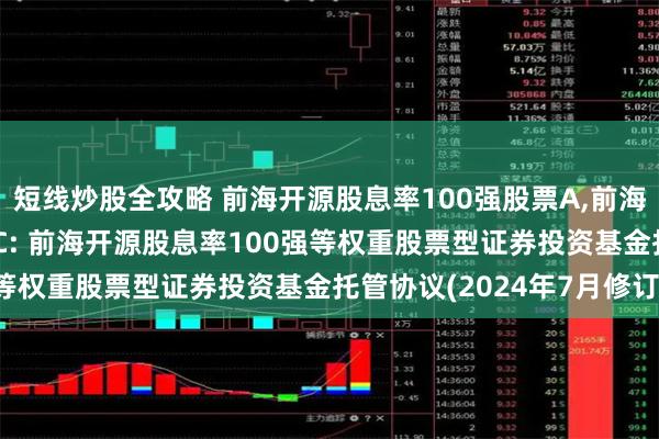 短线炒股全攻略 前海开源股息率100强股票A,前海开源股息率100强股票C: 前海开源股息率100强等权重股票型证券投资基金托管协议(2024年7月修订)