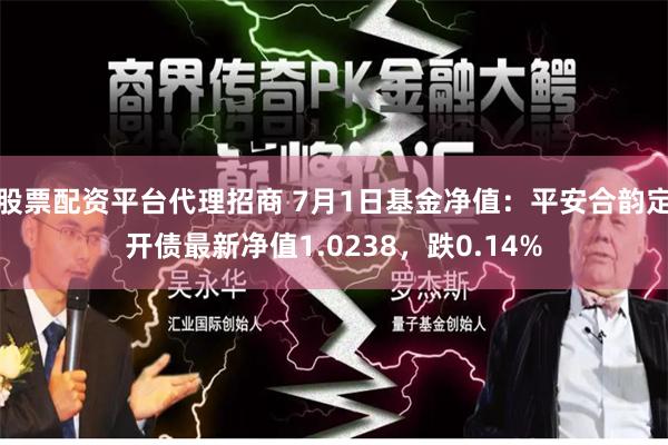 股票配资平台代理招商 7月1日基金净值：平安合韵定开债最新净值1.0238，跌0.14%