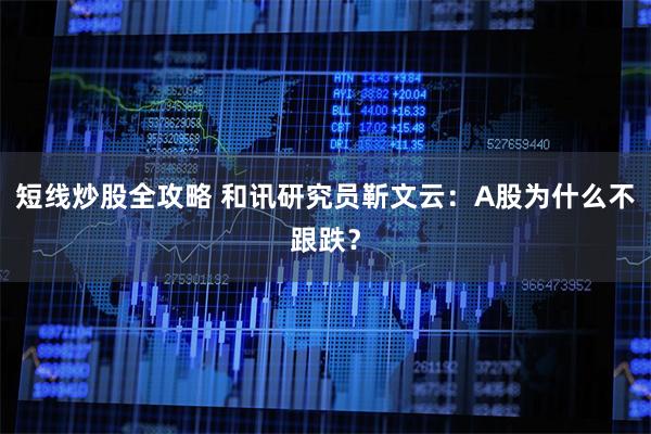 短线炒股全攻略 和讯研究员靳文云：A股为什么不跟跌？
