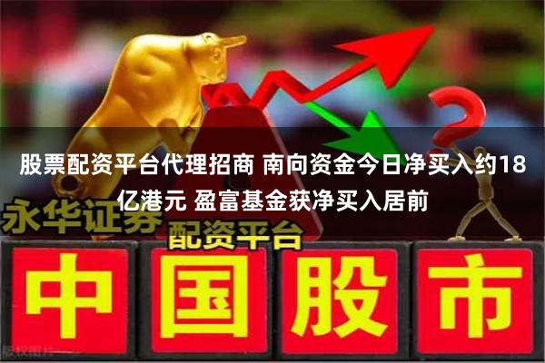 股票配资平台代理招商 南向资金今日净买入约18亿港元 盈富基金获净买入居前
