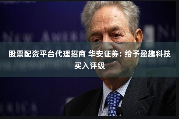 股票配资平台代理招商 华安证券: 给予盈趣科技买入评级