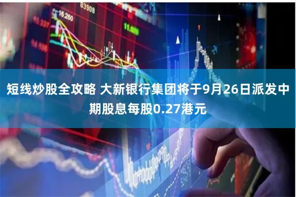短线炒股全攻略 大新银行集团将于9月26日派发中期股息每股0.27港元