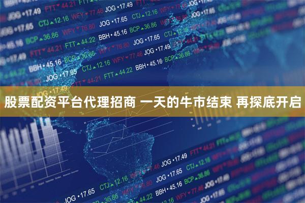 股票配资平台代理招商 一天的牛市结束 再探底开启
