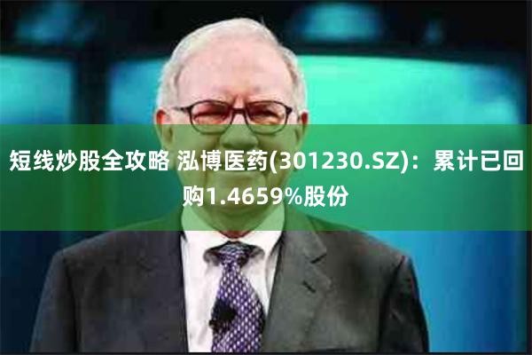短线炒股全攻略 泓博医药(301230.SZ)：累计已回购1.4659%股份