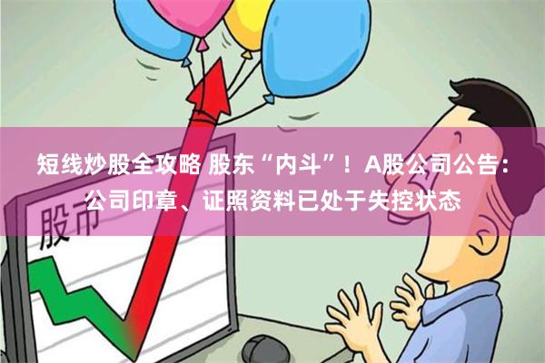 短线炒股全攻略 股东“内斗”！A股公司公告：公司印章、证照资料已处于失控状态