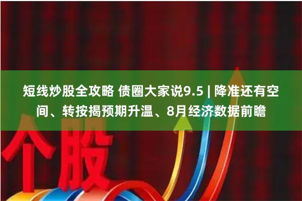 短线炒股全攻略 债圈大家说9.5 | 降准还有空间、转按揭预期升温、8月经济数据前瞻