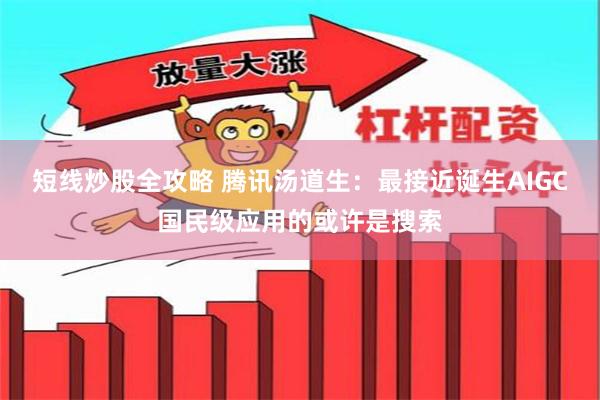 短线炒股全攻略 腾讯汤道生：最接近诞生AIGC国民级应用的或许是搜索
