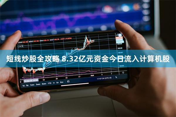 短线炒股全攻略 8.32亿元资金今日流入计算机股