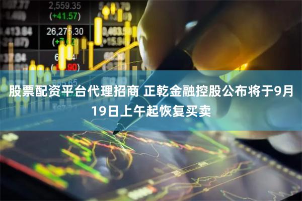 股票配资平台代理招商 正乾金融控股公布将于9月19日上午起恢复买卖