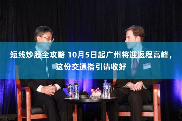 短线炒股全攻略 10月5日起广州将迎返程高峰，这份交通指引请收好