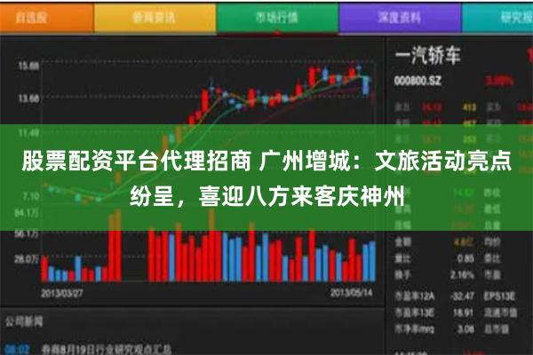 股票配资平台代理招商 广州增城：文旅活动亮点纷呈，喜迎八方来客庆神州