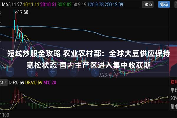 短线炒股全攻略 农业农村部：全球大豆供应保持宽松状态 国内主产区进入集中收获期