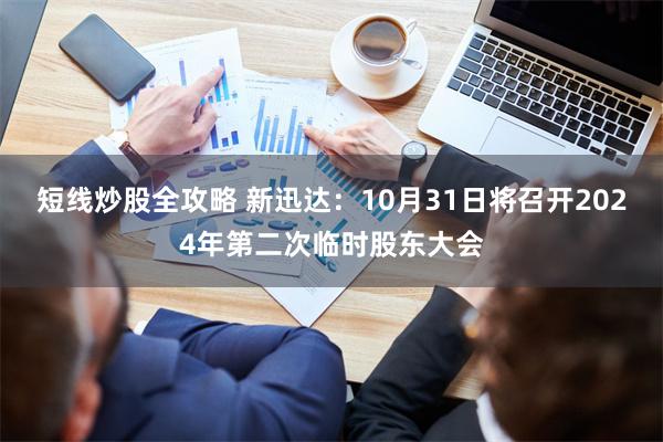 短线炒股全攻略 新迅达：10月31日将召开2024年第二次临时股东大会