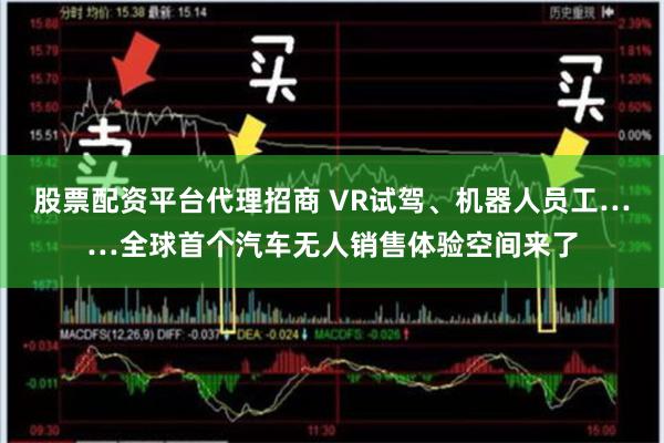股票配资平台代理招商 VR试驾、机器人员工……全球首个汽车无人销售体验空间来了