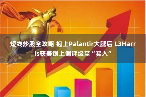 短线炒股全攻略 抱上Palantir大腿后 L3Harris获美银上调评级至“买入”
