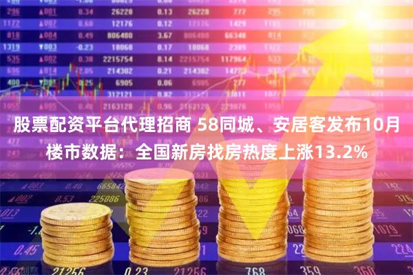 股票配资平台代理招商 58同城、安居客发布10月楼市数据：全国新房找房热度上涨13.2%