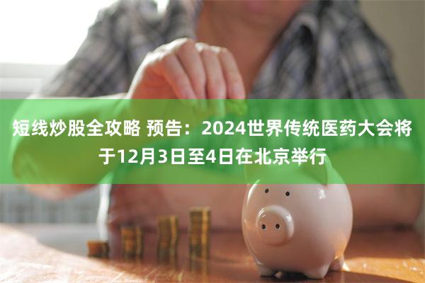 短线炒股全攻略 预告：2024世界传统医药大会将于12月3日至4日在北京举行
