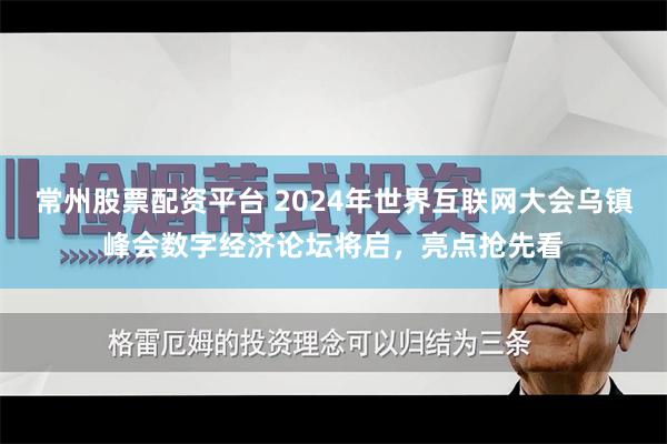 常州股票配资平台 2024年世界互联网大会乌镇峰会数字经济论坛将启，亮点抢先看