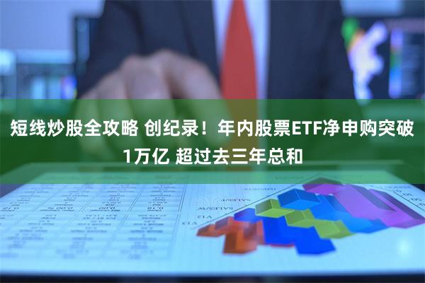 短线炒股全攻略 创纪录！年内股票ETF净申购突破1万亿 超过去三年总和