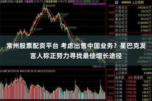 常州股票配资平台 考虑出售中国业务？星巴克发言人称正努力寻找最佳增长途径