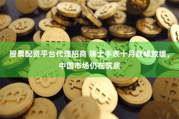 股票配资平台代理招商 瑞士手表十月跌幅放缓，中国市场仍在筑底