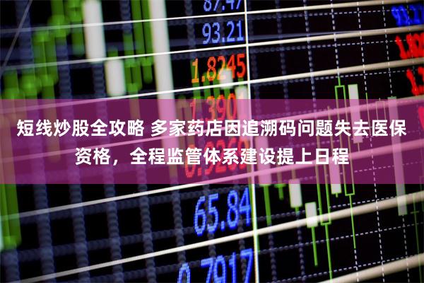 短线炒股全攻略 多家药店因追溯码问题失去医保资格，全程监管体系建设提上日程