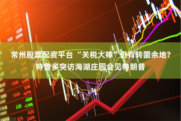 常州股票配资平台 “关税大棒”仍有转圜余地？特鲁多突访海湖庄园会见特朗普