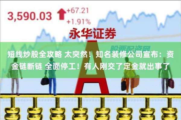 短线炒股全攻略 太突然！知名装修公司宣布：资金链断链 全面停工！有人刚交了定金就出事了
