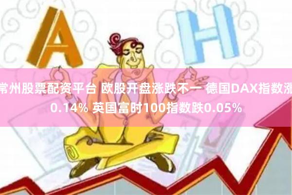 常州股票配资平台 欧股开盘涨跌不一 德国DAX指数涨0.14% 英国富时100指数跌0.05%