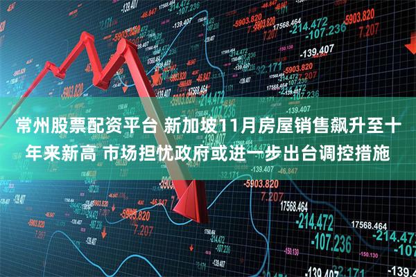 常州股票配资平台 新加坡11月房屋销售飙升至十年来新高 市场担忧政府或进一步出台调控措施