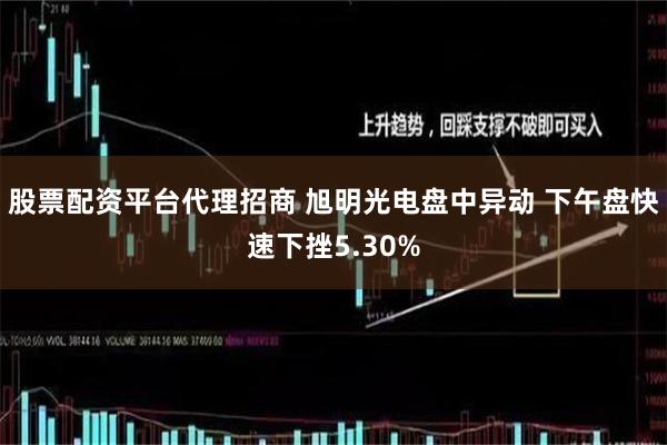 股票配资平台代理招商 旭明光电盘中异动 下午盘快速下挫5.30%