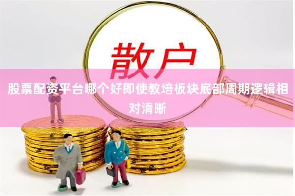 股票配资平台哪个好即使教培板块底部周期逻辑相对清晰