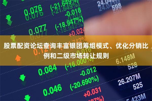 股票配资论坛查询丰富银团筹组模式、优化分销比例和二级市场转让规则